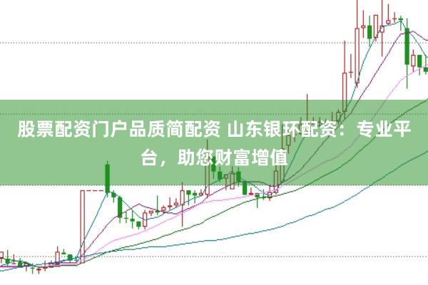 股票配资门户品质简配资 山东银环配资：专业平台，助您财富增值