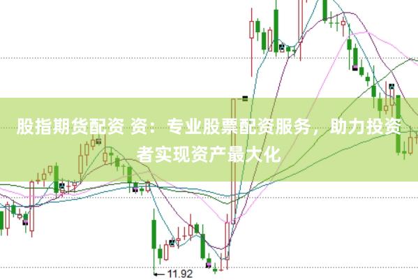 股指期货配资 资：专业股票配资服务，助力投资者实现资产最大化