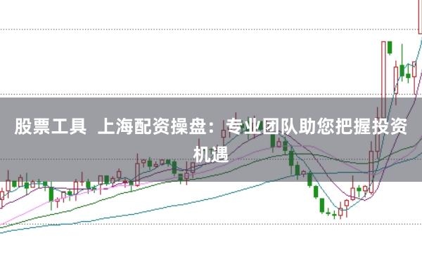 股票工具  上海配资操盘：专业团队助您把握投资机遇