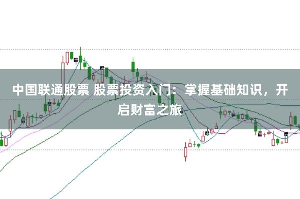 中国联通股票 股票投资入门：掌握基础知识，开启财富之旅