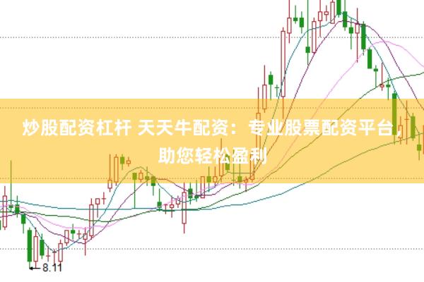 炒股配资杠杆 天天牛配资：专业股票配资平台，助您轻松盈利