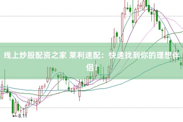 线上炒股配资之家 莱利速配：快速找到你的理想伴侣！