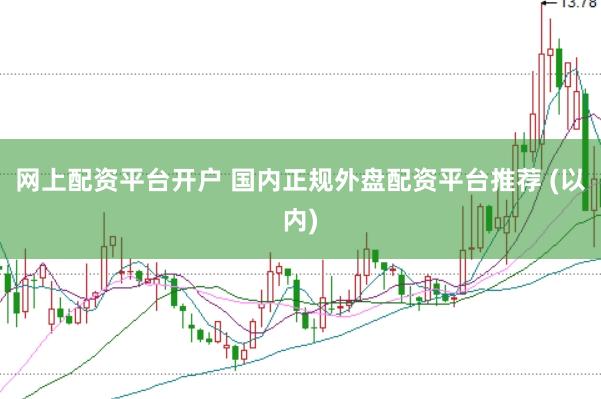 网上配资平台开户 国内正规外盘配资平台推荐 (以内)