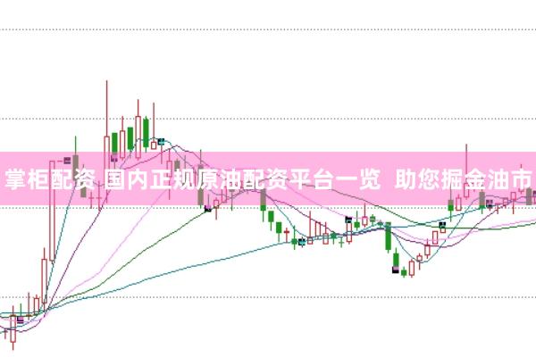 掌柜配资 国内正规原油配资平台一览  助您掘金油市