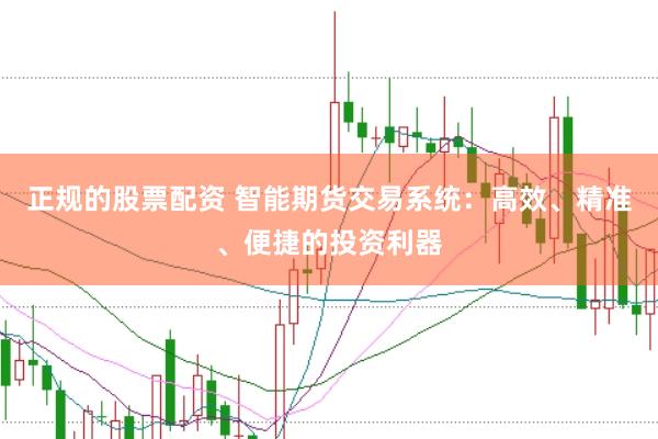 正规的股票配资 智能期货交易系统：高效、精准、便捷的投资利器