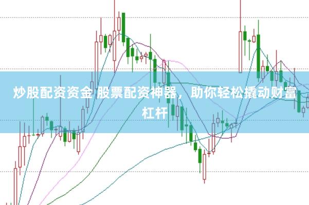 炒股配资资金 股票配资神器，助你轻松撬动财富杠杆