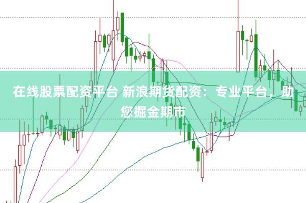 在线股票配资平台 新浪期货配资：专业平台，助您掘金期市