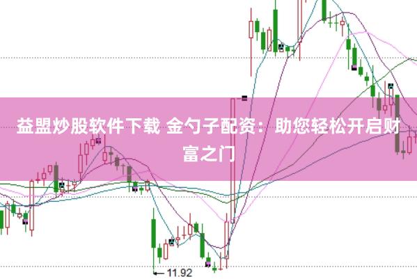 益盟炒股软件下载 金勺子配资：助您轻松开启财富之门