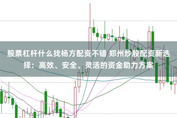 股票杠杆什么找杨方配资不错 郑州炒股配资新选择：高效、安全、灵活的资金助力方案