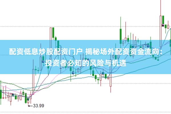 配资低息炒股配资门户 揭秘场外配资资金流向：投资者必知的风险与机遇