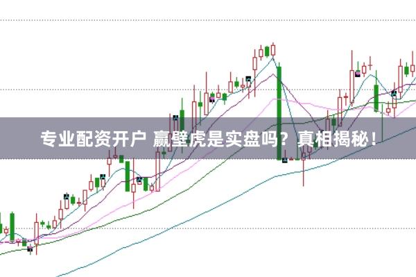 专业配资开户 赢壁虎是实盘吗？真相揭秘！