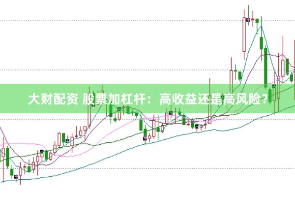 大财配资 股票加杠杆：高收益还是高风险？