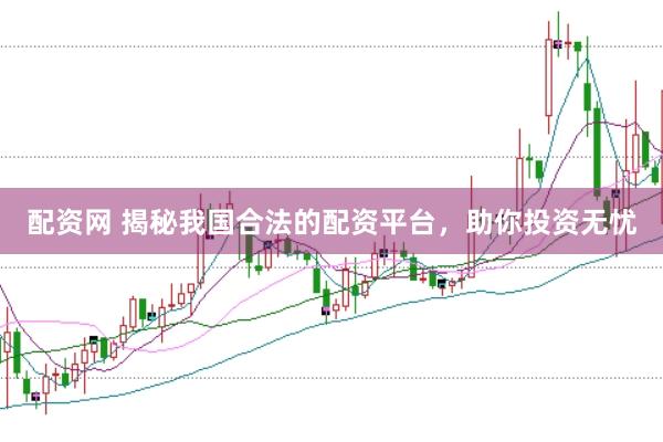 配资网 揭秘我国合法的配资平台，助你投资无忧
