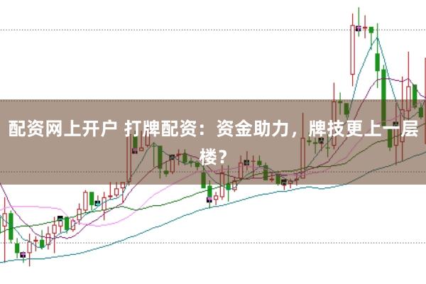 配资网上开户 打牌配资：资金助力，牌技更上一层楼？