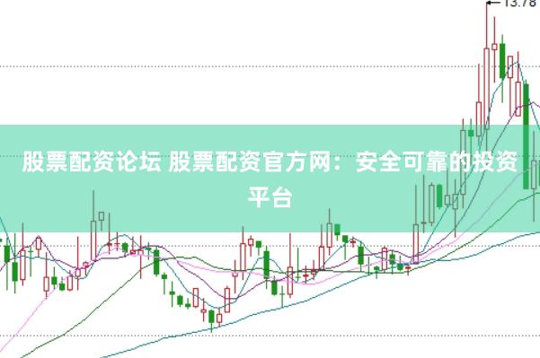 股票配资论坛 股票配资官方网：安全可靠的投资平台