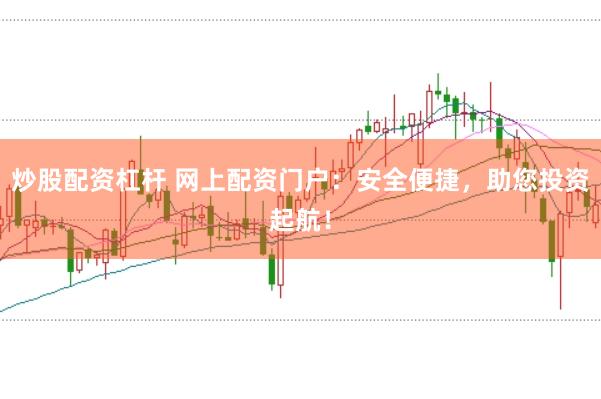 炒股配资杠杆 网上配资门户：安全便捷，助您投资起航！