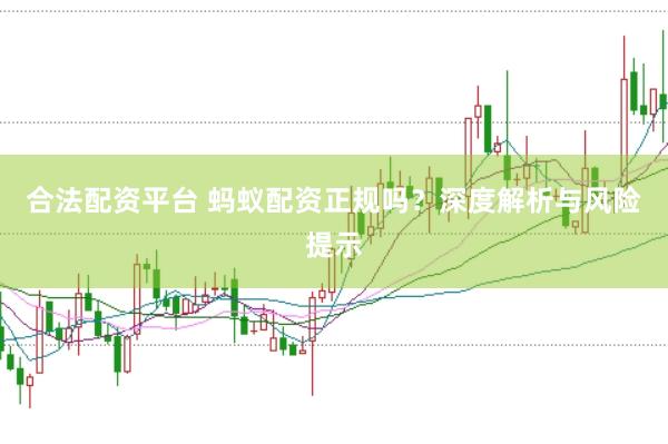 合法配资平台 蚂蚁配资正规吗？深度解析与风险提示