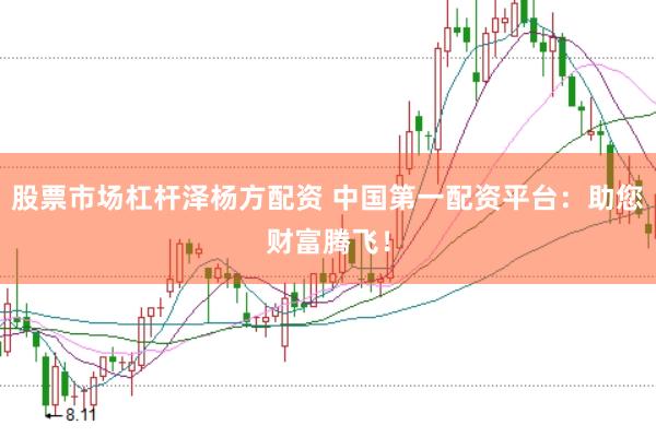 股票市场杠杆泽杨方配资 中国第一配资平台：助您财富腾飞！