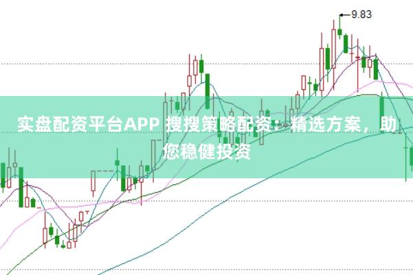 实盘配资平台APP 搜搜策略配资：精选方案，助您稳健投资