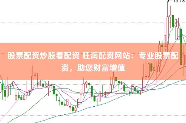 股票配资炒股看配资 旺润配资网站：专业股票配资，助您财富增值