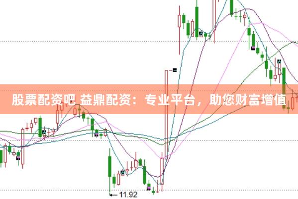 股票配资吧 益鼎配资：专业平台，助您财富增值
