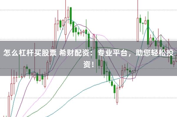 怎么杠杆买股票 希财配资：专业平台，助您轻松投资！