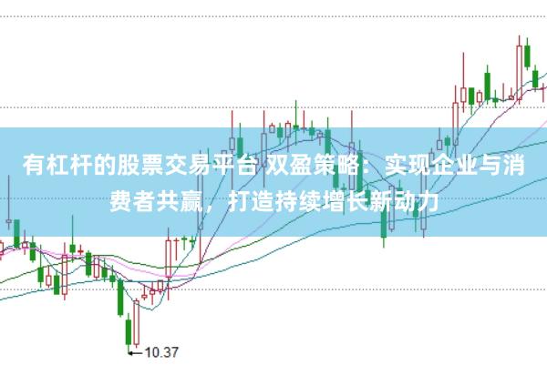 有杠杆的股票交易平台 双盈策略：实现企业与消费者共赢，打造持续增长新动力