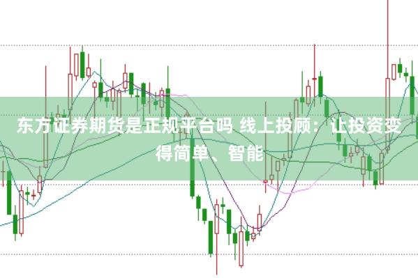 东方证券期货是正规平台吗 线上投顾:让投资变得简单、智能