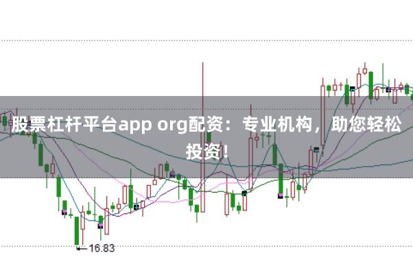 股票杠杆平台app org配资:专业机构,助您轻松投资!