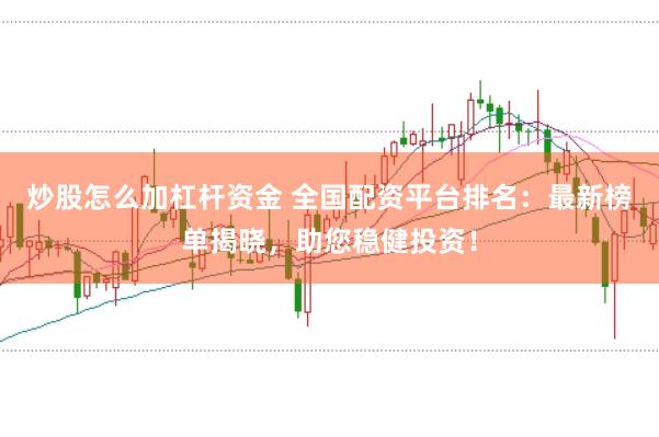 炒股怎么加杠杆资金 全国配资平台排名:最新榜单揭晓,助您稳健投资!
