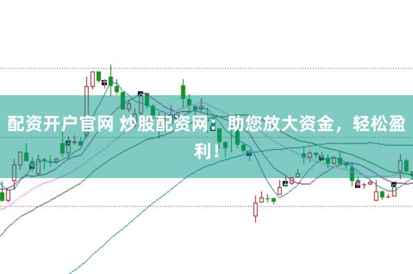 配资开户官网 炒股配资网:助您放大资金,轻松盈利!