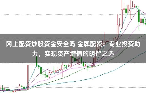 网上配资炒股资金安全吗 金牌配资:专业投资助力,实现资产增值的明智之选
