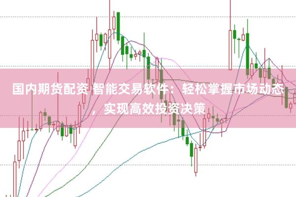 国内期货配资 智能交易软件：轻松掌握市场动态，实现高效投资决策