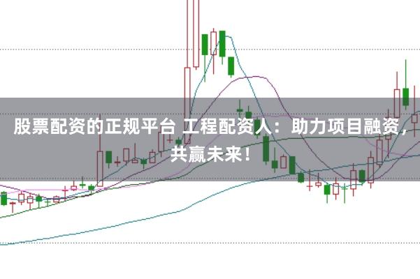 股票配资的正规平台 工程配资人:助力项目融资,共赢未来!