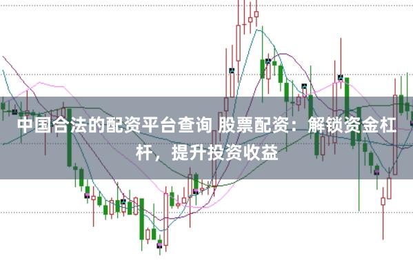 中国合法的配资平台查询 股票配资：解锁资金杠杆，提升投资收益
