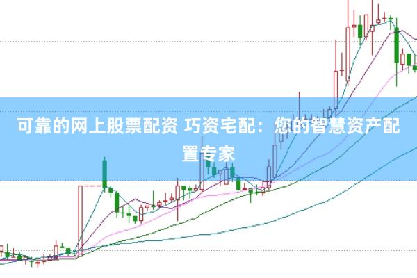 可靠的网上股票配资 巧资宅配：您的智慧资产配置专家