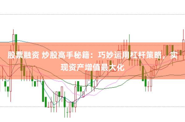 股票融资 炒股高手秘籍：巧妙运用杠杆策略，实现资产增值最大化