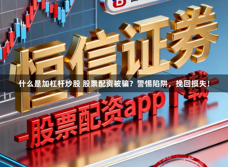 什么是加杠杆炒股 股票配资被骗?警惕陷阱,挽回损失!