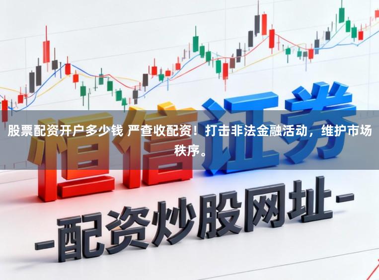 股票配资开户多少钱 严查收配资！打击非法金融活动，维护市场秩序。