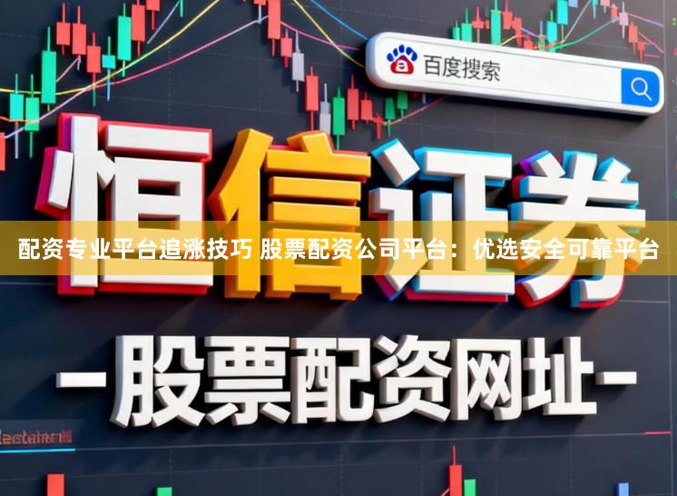 配资专业平台追涨技巧 股票配资公司平台：优选安全可靠平台