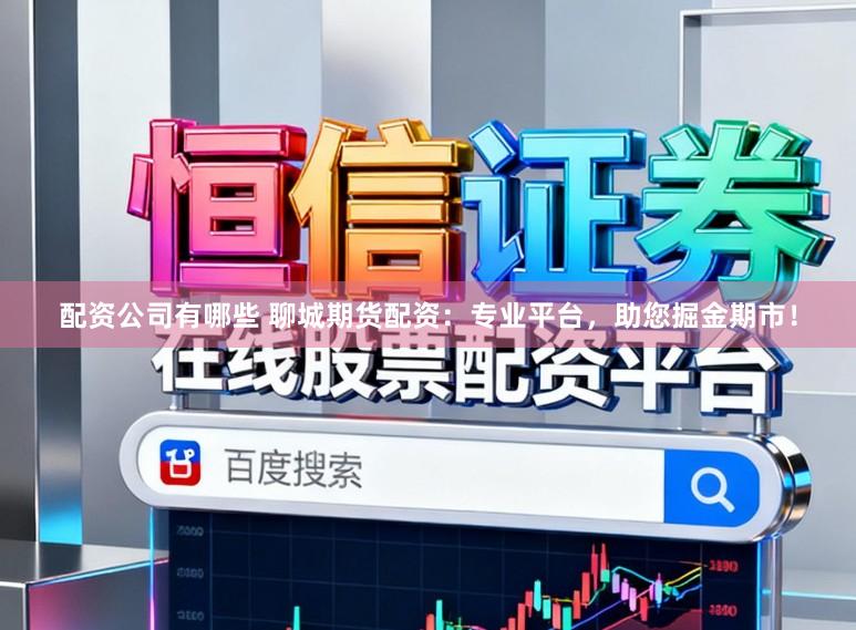 配资公司有哪些 聊城期货配资：专业平台，助您掘金期市！