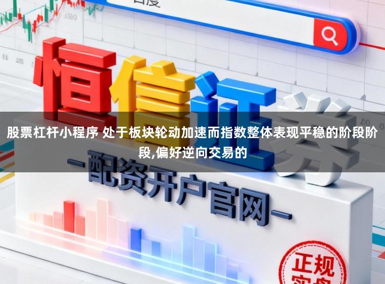 股票杠杆小程序 处于板块轮动加速而指数整体表现平稳的阶段阶段，偏好逆向交易的