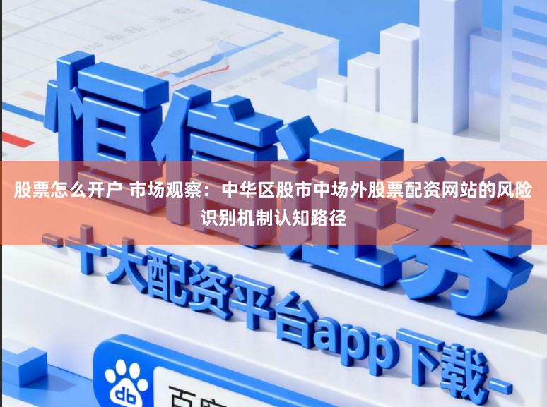 股票怎么开户 市场观察：中华区股市中场外股票配资网站的风险识别机制认知路径