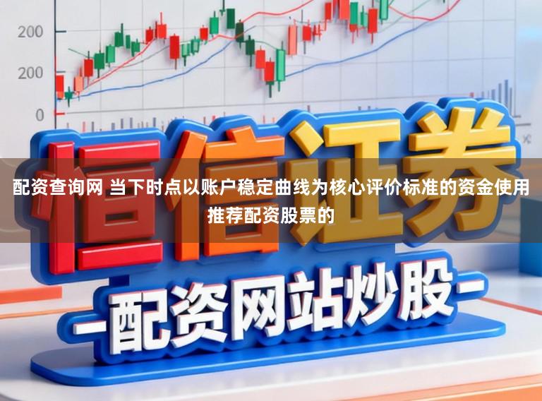 配资查询网 当下时点以账户稳定曲线为核心评价标准的资金使用推荐配资股票的