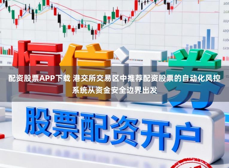 配资股票APP下载 港交所交易区中推荐配资股票的自动化风控系统从资金安全边界出发