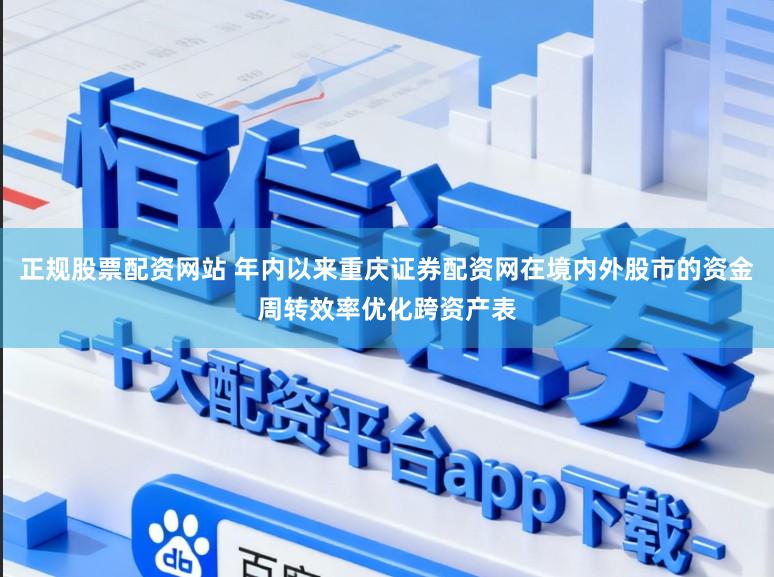 正规股票配资网站 年内以来重庆证券配资网在境内外股市的资金周转效率优化跨资产表