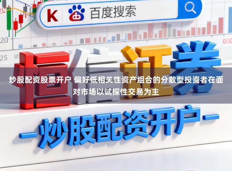 炒股配资股票开户 偏好低相关性资产组合的分散型投资者在面对市场以试探性交易为主