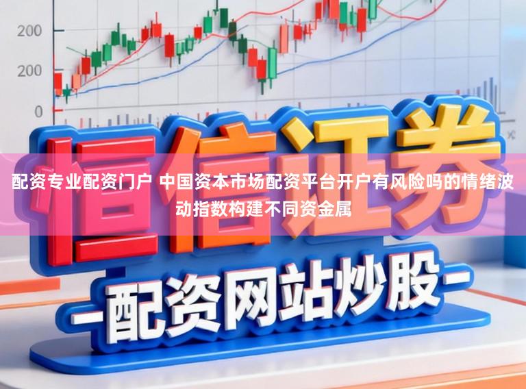 配资专业配资门户 中国资本市场配资平台开户有风险吗的情绪波动指数构建不同资金属