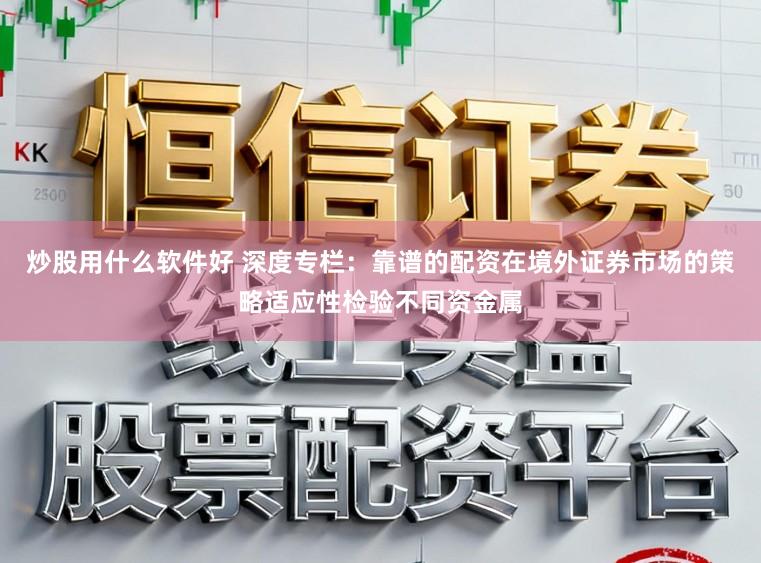 炒股用什么软件好 深度专栏：靠谱的配资在境外证券市场的策略适应性检验不同资金属