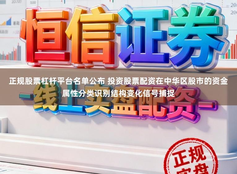 正规股票杠杆平台名单公布 投资股票配资在中华区股市的资金属性分类识别结构变化信号捕捉